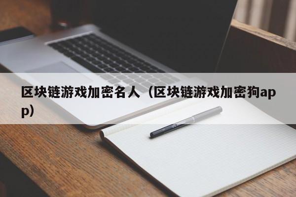 区块链游戏加密名人（区块链游戏加密狗app）
