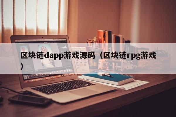 区块链dapp游戏源码（区块链rpg游戏）