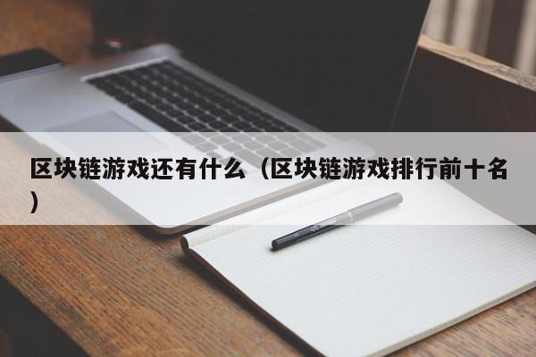 区块链游戏还有什么(区块链游戏排行前十名)