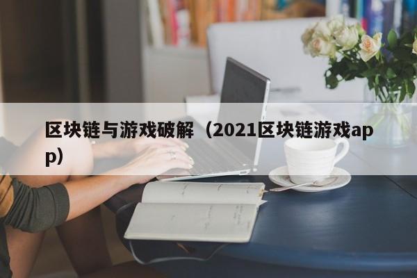 区块链与游戏破解(2021区块链游戏app)