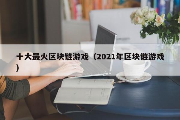 十大最火区块链游戏（2021年区块链游戏）