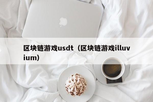 区块链游戏usdt（区块链游戏illuvium）