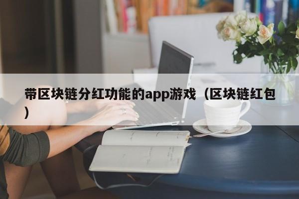 带区块链分红功能的app游戏（区块链红包）