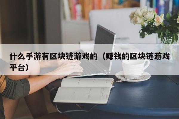 什么手游有区块链游戏的(赚钱的区块链游戏平台)