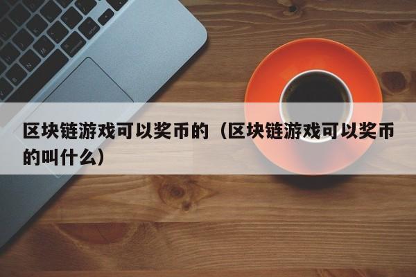 区块链游戏可以奖币的（区块链游戏可以奖币的叫什么）