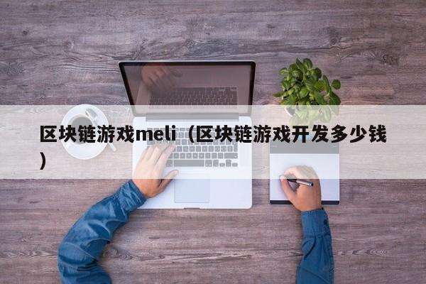 区块链游戏meli（区块链游戏开发多少钱）