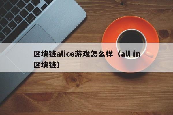 区块链alice游戏怎么样（all in区块链）