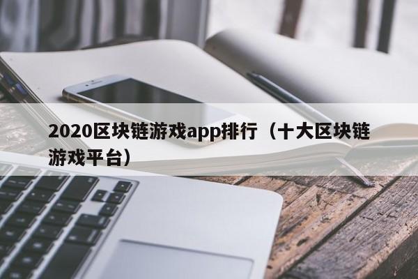 2020区块链游戏app排行（十大区块链游戏平台）