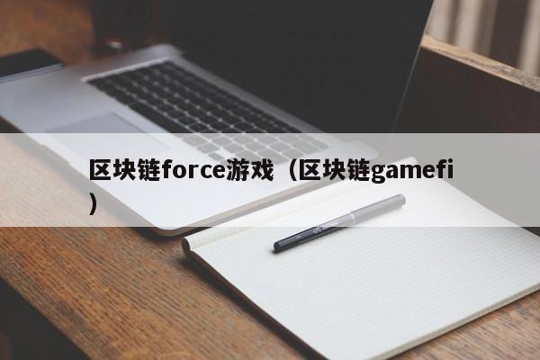 区块链force游戏(区块链gamefi)