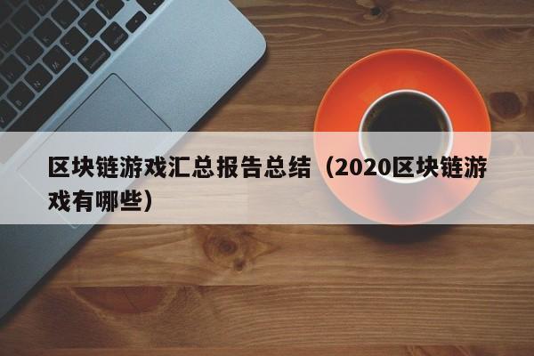 区块链游戏汇总报告总结(2020区块链游戏有哪些)