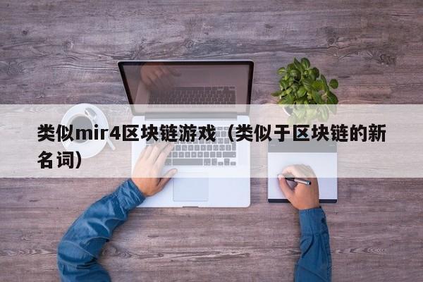 类似mir4区块链游戏(类似于区块链的新名词)
