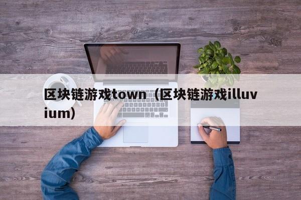 区块链游戏town(区块链游戏illuvium)